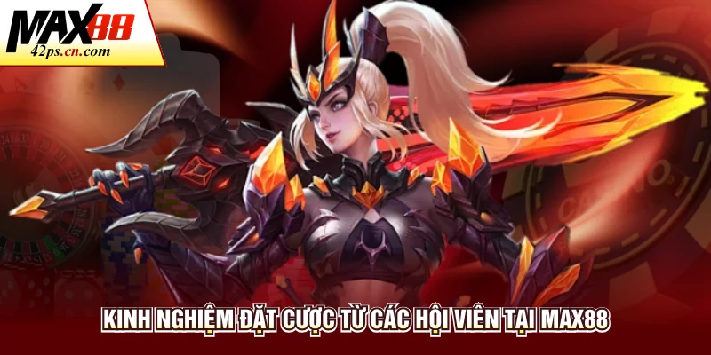Kinh nghiệm đặt cược từ các hội viên tại Max88