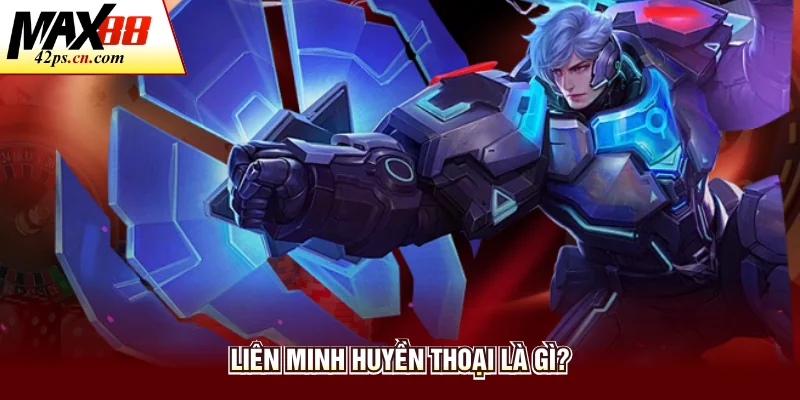 Liên Minh Huyền Thoại là gì?