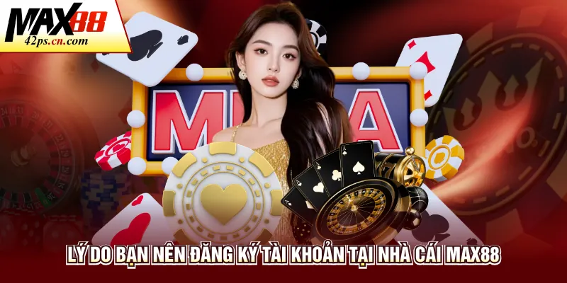 Lý do bạn nên đăng ký tài khoản tại nhà cái Max88