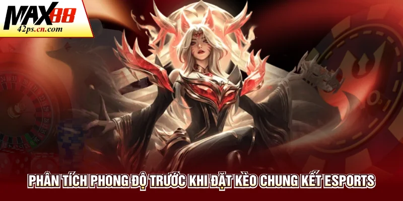 Phân tích phong độ trước khi đặt kèo chung kết Esports