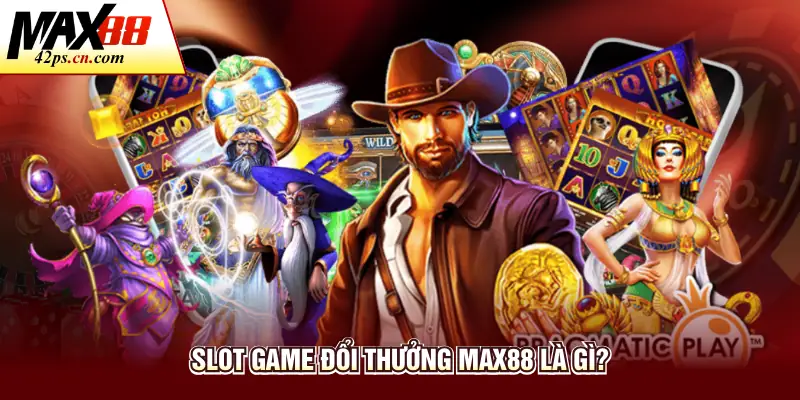 Slot game đổi thưởng Max88 là gì?