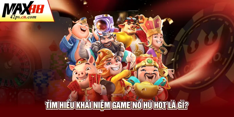Tìm hiểu khái niệm game nổ hũ hot là gì?