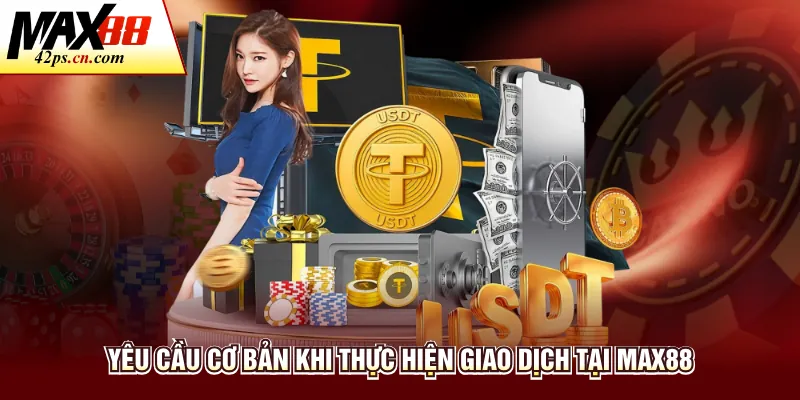 Yêu cầu cơ bản khi thực hiện giao dịch tại Max88